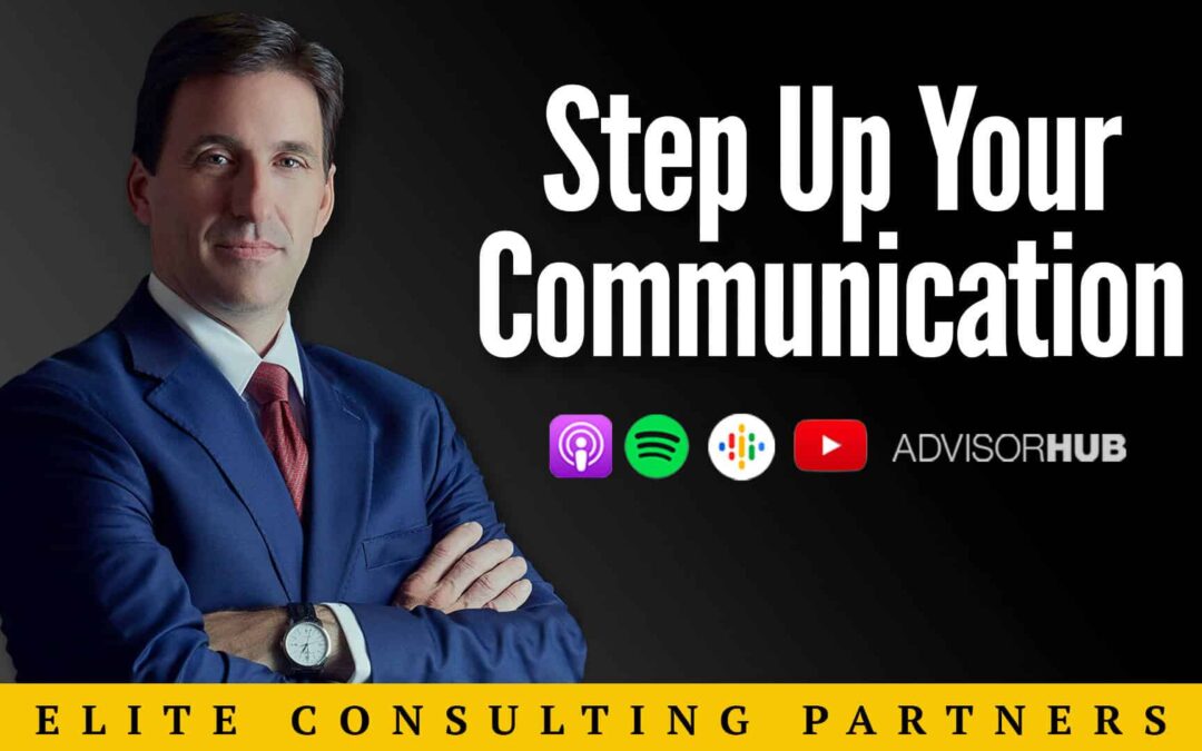 Ep.48: It’s Time To Step Up – Why Advisors Need to Elevate Their Client Communication Game